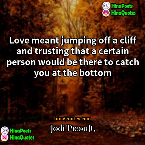 Jodi Picoult Quotes | Love meant jumping off a cliff and